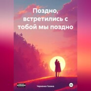 бесплатно читать книгу Поздно, встретились с тобой мы поздно автора Галина Черненко