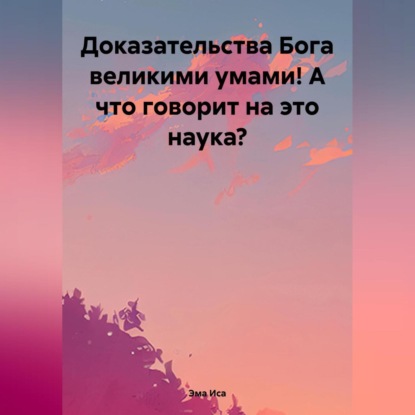 Доказательства Бога великими умами! А что говорит на это наука?