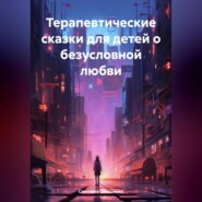 бесплатно читать книгу Терапевтические сказки для детей о безусловной любви автора Светлана Онощенко