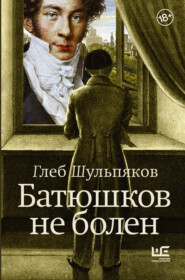 бесплатно читать книгу Батюшков не болен автора Глеб Шульпяков