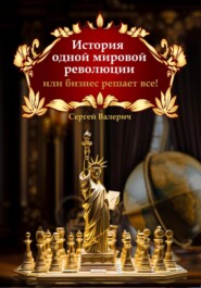 бесплатно читать книгу История одной мировой революции или бизнес решает все! автора Сергей Валерич