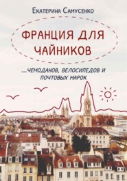 бесплатно читать книгу Франция для чайников… чемоданов, велосипедов и почтовых марок автора Екатерина Самусенко