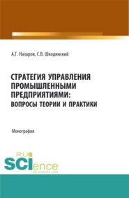 бесплатно читать книгу Стратегия управления промышленными предприятиями: вопросы теории и практики. (Бакалавриат, Магистратура). Монография. автора Сергей Шкодинский