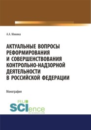 бесплатно читать книгу Актуальные вопросы реформирования и совершенствование контрольно-надзорной деятельности в Российской Федерации. (Бакалавриат, Магистратура). Монография. автора Анна Минина