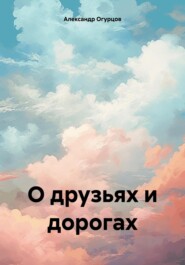 бесплатно читать книгу О друзьях и дорогах автора Александр Огурцов