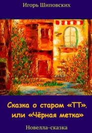 бесплатно читать книгу Сказка о старом «ТТ», или «Чёрная метка» автора Игорь Шиповских