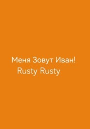 бесплатно читать книгу Меня Зовут Иван! автора Rusty Rusty