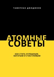 бесплатно читать книгу Атомные советы: как стать успешным, богатым и счастливым автора Тамерлан Джиджоев