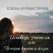 бесплатно читать книгу Исповедь учителя, или История длиною в жизнь автора Елена Бурмистрова