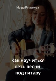 бесплатно читать книгу Как научиться петь песни под гитару автора Маша Романова