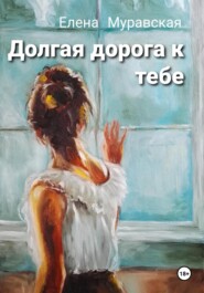 бесплатно читать книгу Долгая дорога к тебе автора Елена Муравская