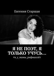 бесплатно читать книгу Я не поэт, я только учусь… #я_у_мамы_рифмаплёт автора Евгения Старшая