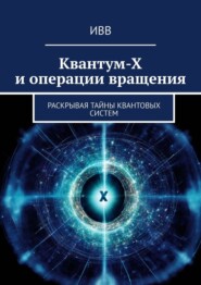 бесплатно читать книгу Квантум-Х и операции вращения. Раскрывая тайны квантовых систем автора  ИВВ