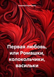 бесплатно читать книгу Первая любовь, или Ромашки, колокольчики, васильки автора Надежда Кириллова