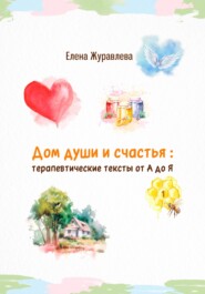 бесплатно читать книгу Дом души и счастья: терапевтические тексты от А до Я автора Елена Журавлева