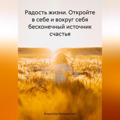 Радость жизни. Откройте в себе и вокруг себя бесконечный источник счастья