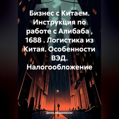 Бизнес с Китаем. Инструкция по работе с Алибаба , 1688 . Логистика из Китая. Особенности ВЭД. Налогообложение