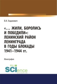 бесплатно читать книгу Жили, боролись и победили. Ленинский район Ленинграда в годы блокады 1941-1944 гг. (Аспирантура, Бакалавриат, Магистратура, Специалитет). Монография. автора Владимир Ходанович