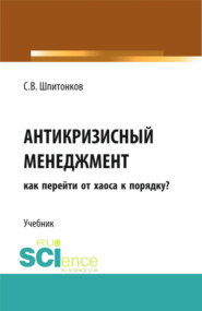 бесплатно читать книгу Антикризисный менеджмент: как перейти от хаоса к порядку?. (Аспирантура, Магистратура, Специалитет). Учебник. автора Сергей Шпитонков