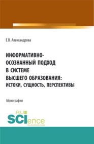 бесплатно читать книгу Информативно-осознанный подход в системе высшего образования: истоки, сущность, перспективы. (Аспирантура, Бакалавриат, Магистратура). Монография. автора Екатерина Александрова