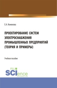 бесплатно читать книгу Проектирование систем электроснабжения промышленных предприятий (теория и примеры). (Бакалавриат). (Магистратура). (Специалитет). Учебное пособие автора Елена Конюхова