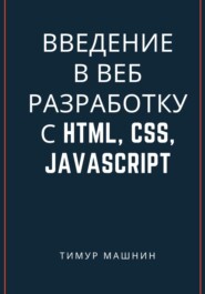 бесплатно читать книгу Введение в веб-разработку с HTML, CSS, JavaScript автора Тимур Машнин