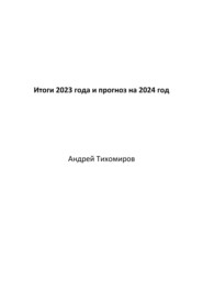 бесплатно читать книгу Итоги 2023 года и прогноз на 2024 год автора Андрей Тихомиров
