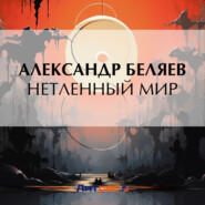 бесплатно читать книгу Нетленный мир автора Александр Беляев