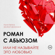 бесплатно читать книгу Роман с абьюзом, или Не называйте это любовью автора Паулина Золотинская