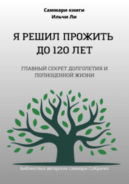 бесплатно читать книгу Саммари книги Ильчи Ли «Я решил прожить до 120 лет» автора Полина Крупышева