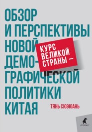 бесплатно читать книгу Курс великой страны – обзор и перспективы новой демографической политики Китая автора Сюэюань Тянь