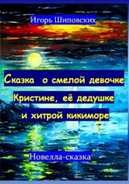 бесплатно читать книгу Сказка о смелой девочке Кристине, её дедушке и хитрой кикиморе автора Игорь Шиповских