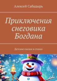 бесплатно читать книгу Приключения снеговика Богдана. Детские сказки в стихах автора Алексей Сабадырь