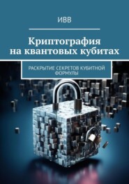 бесплатно читать книгу Криптография на квантовых кубитах. Раскрытие секретов кубитной формулы автора  ИВВ