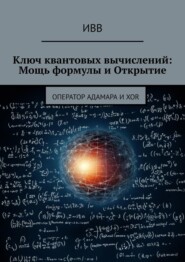 бесплатно читать книгу Ключ квантовых вычислений: Мощь формулы и Открытие. Оператор Адамара и XOR автора  ИВВ