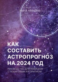 бесплатно читать книгу Как составить астропрогноз на 2024 год. Руководство для новичков с пошаговым алгоритмом автора Анна Минина