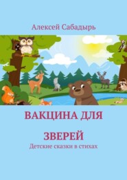 бесплатно читать книгу Вакцина для зверей. Детские сказки в стихах автора Алексей Сабадырь