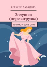 бесплатно читать книгу Золушка (перезагрузка). Юмористические стихи автора Алексей Сабадырь