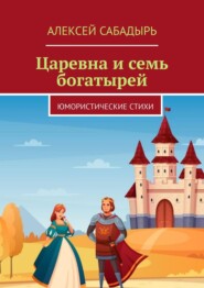 бесплатно читать книгу Царевна и семь богатырей. Юмористические стихи автора Алексей Сабадырь