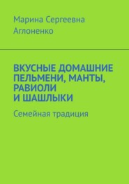 бесплатно читать книгу Вкусные домашние пельмени, манты, равиоли и шашлыки. Семейная традиция автора Марина Аглоненко