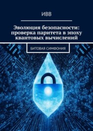 бесплатно читать книгу Эволюция безопасности: проверка паритета в эпоху квантовых вычислений. Битовая симфония автора  ИВВ