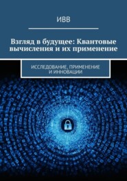 бесплатно читать книгу Взгляд в будущее: Квантовые вычисления и их применение. Исследование, применение и инновации автора  ИВВ