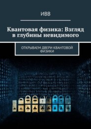 бесплатно читать книгу Квантовая физика: Взгляд в глубины невидимого. Открываем двери квантовой физики автора  ИВВ