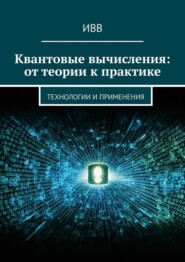 бесплатно читать книгу Квантовые вычисления: от теории к практике. Технологии и применения автора  ИВВ