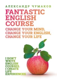 бесплатно читать книгу A Fantastic English Course. Change your mind, change your English, change your life автора Александр Чумаков