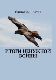 бесплатно читать книгу Итоги ненужной войны автора Геннадий Локтев