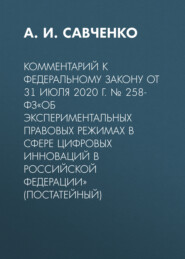 бесплатно читать книгу Комментарий к Федеральному закону от 31 июля 2020 г. № 258-ФЗ«Об экспериментальных правовых режимах в сфере цифровых инноваций в Российской Федерации» (постатейный) автора А. Савченко