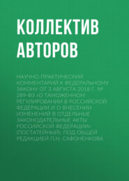 бесплатно читать книгу Научно-практический комментарий к Федеральному закону от 3 августа 2018 г. № 289-ФЗ «О таможенном регулировании в Российской Федерации и о внесении изменений в отдельные законодательные акты Российско автора  Коллектив авторов