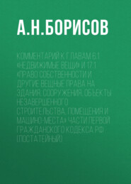 бесплатно читать книгу Комментарий к главам 6.1 «Недвижимые вещи» и 17.1 «Право собственности и другие вещные права на здания, сооружения, объекты незавершенного строительства, помещения и машино-места» части первой Граждан автора Александр Борисов