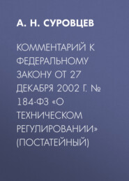 бесплатно читать книгу Комментарий к Федеральному закону от 27 декабря 2002 г. № 184-ФЗ «О техническом регулировании» (постатейный) автора А. Суровцев